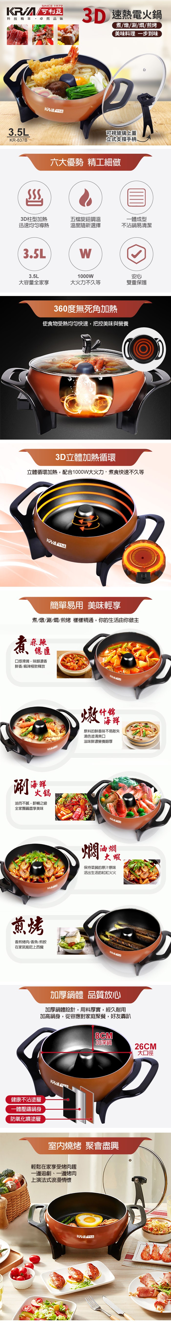 KRIA可利亞，3D速熱電火鍋，科 技精萃,卓然品 味，煮/燉/涮/燜/煎烤，美味料理 一步到味，可視玻璃上蓋，立式支撐手柄、六大優勢精工細做，3D柱型加熱，迅速均匀導熱，五檔旋鈕調溫，溫度隨新選擇，一體成型，不沾鍋易清潔，雙重保護，大容量全家享，大