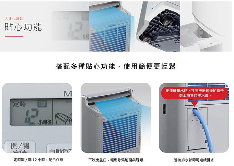 人性化設計:貼心功能，開/關，小時後，搭配多種貼心功能,使用簡便更輕鬆，定時開/關 12小時,配合作息，下吹出風口,輕鬆除濕地面與鞋類，要連續排水時,打開機器背後的蓋子，裝上市售的排水管。連接排水管即可連續排水。