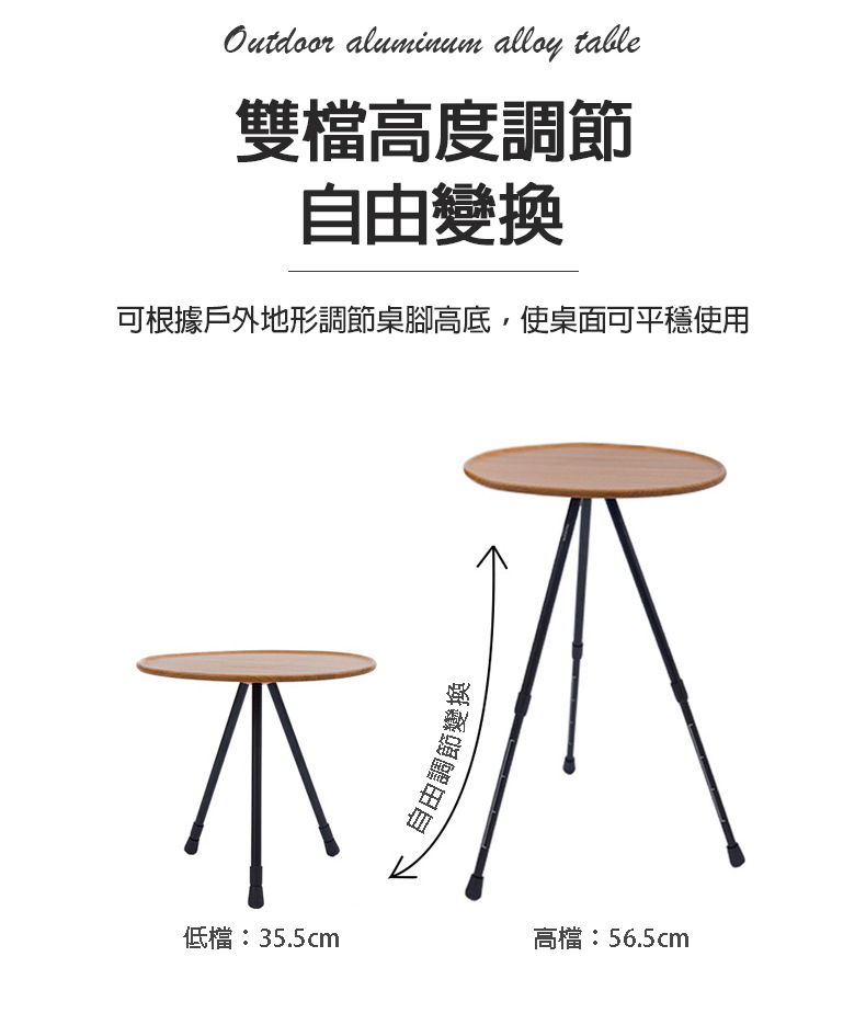 雙檔高度調節，自由變換，可根據戶外地形調節桌腳高底,使桌面可平穩使用，低檔:35.5cm，自由調節變換，高檔:56.5cm。