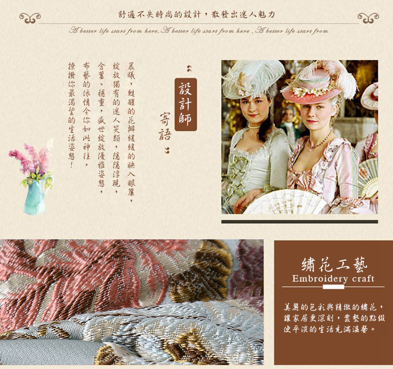 舒適不失時尚的設計,散發出迷人魅力，撩撥你最渴望的生活姿態!布藝的依情令你如此神往,設計師，含蓄、穩重,盛世綻放優雅姿態,绽放獨有的迷人笑類,隱隱浮現,晨曦,甦醒的花瓣缓缓的映入眼簾,繡花工藝，美麗的色彩與精緻的繡花,讓家居更深刻,靠墊的點缀，使平淡