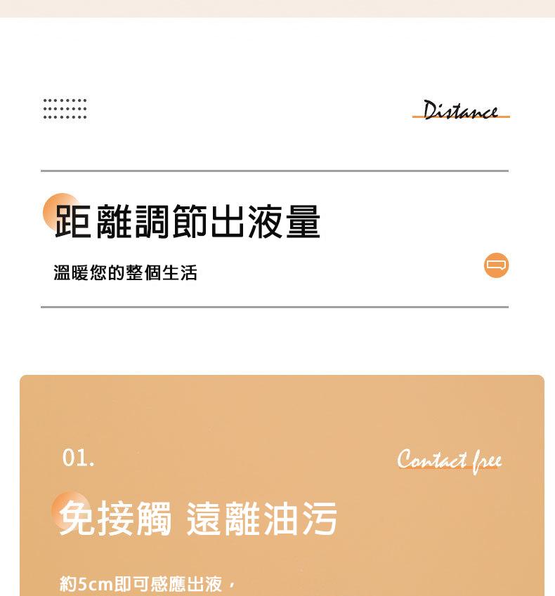 距離調節出液量，溫暖您的整個生活，免接觸 遠離油污，約5cm即可感應出液,。