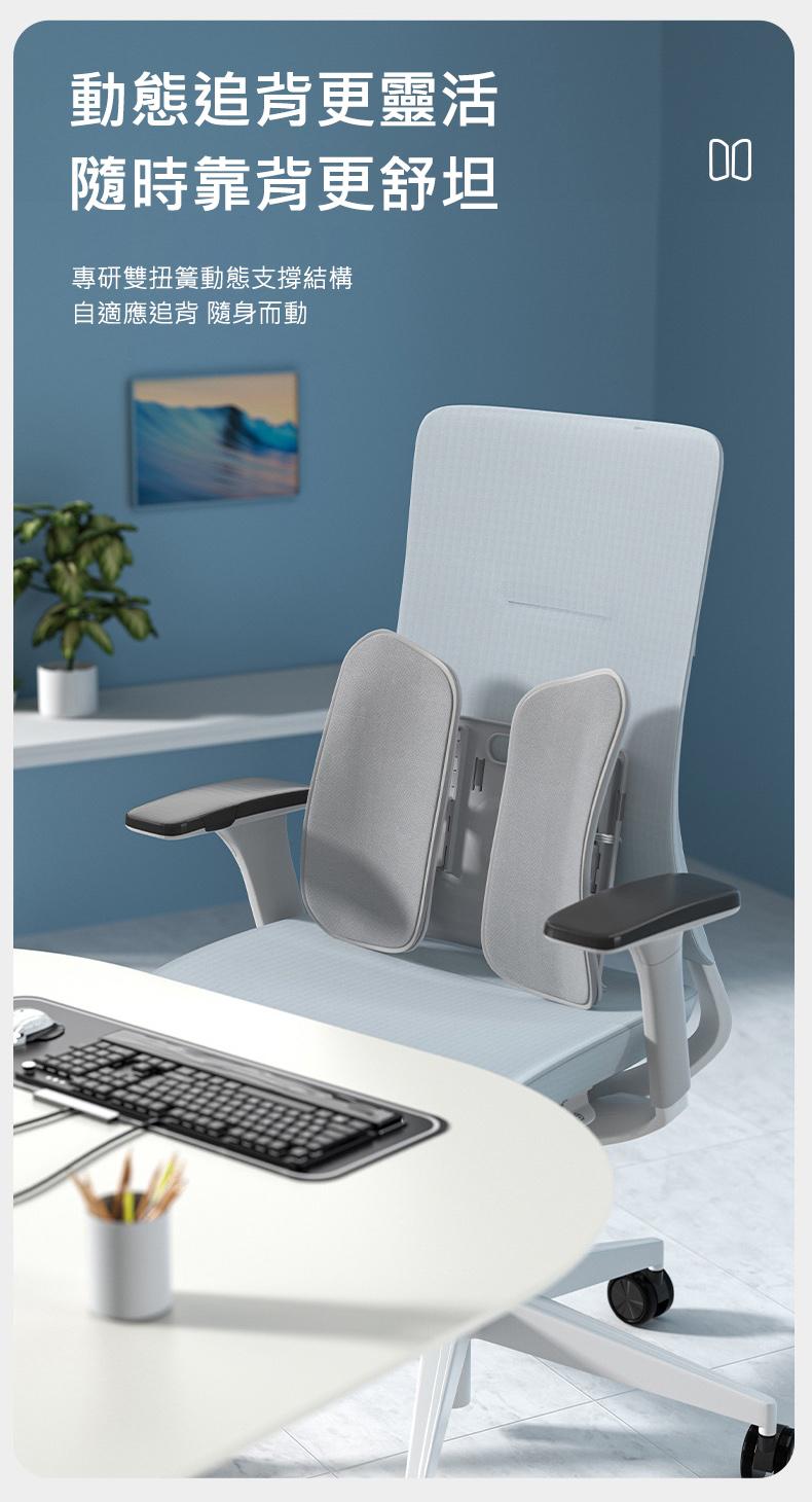 動態追背更靈活，隨時靠背更舒坦，專研雙扭簧動態支撐結構，自適應追背 隨身而動。