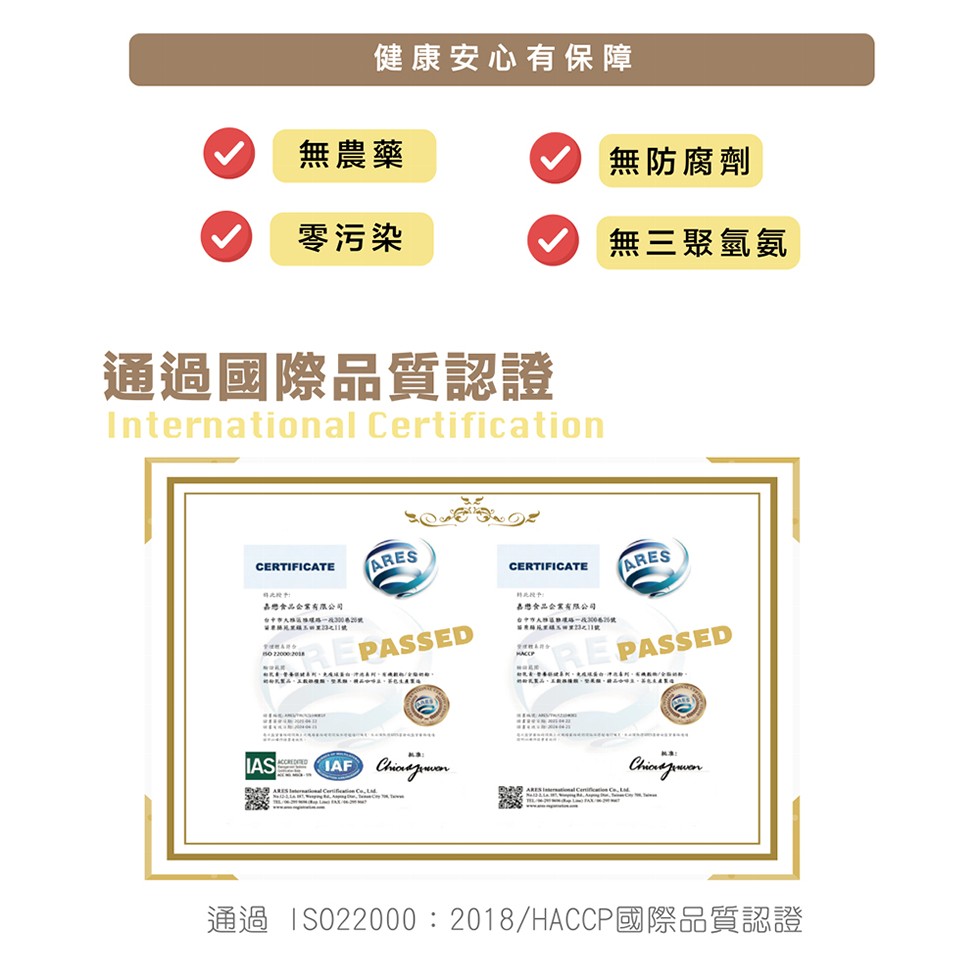 健康安心有保障，無農藥，零污染，通過國際品質認證，無防腐劑，無三聚氫氨，嘉戀食品企業有限公司，嘉總食品企業有限公司，通過 ISO22000:2018/HACCP國際品質認證。