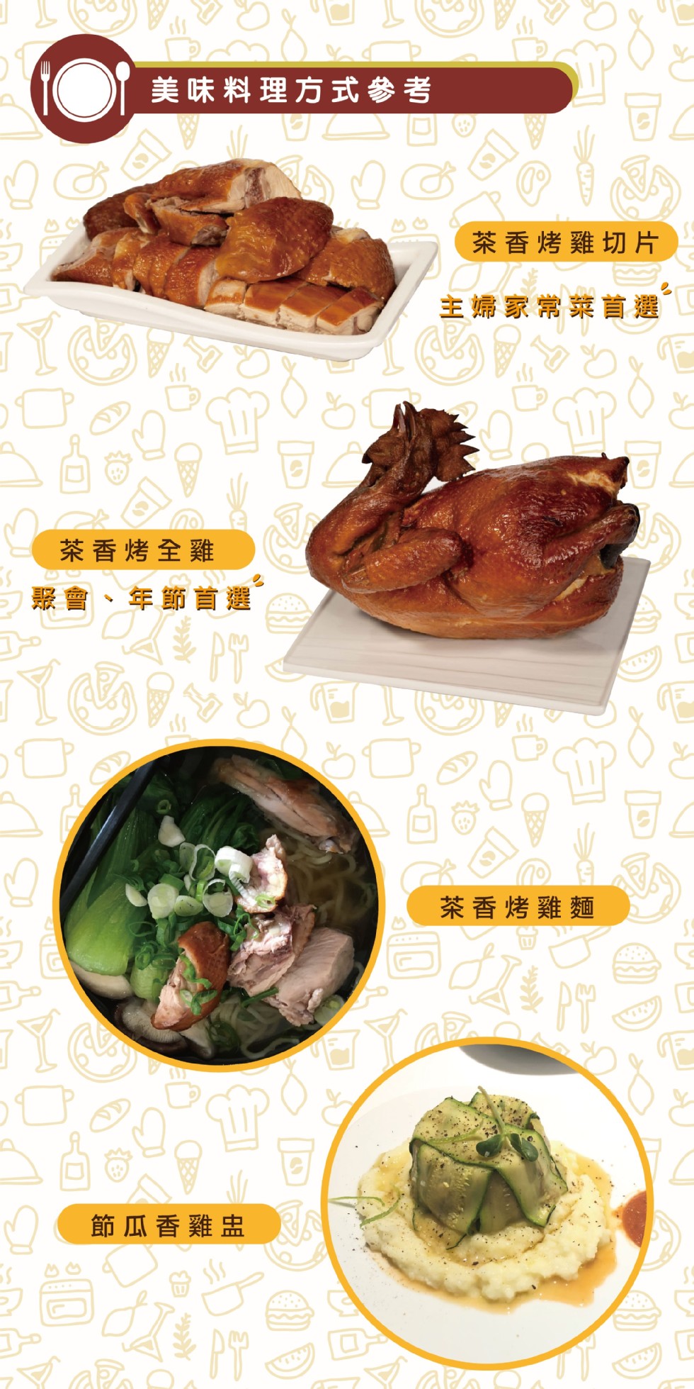 美味料理方式參考,茶香烤雞切片,主婦家常菜首選,茶香烤全雞,聚會、年節首選,茶香烤雞麵,節瓜香雞盅。