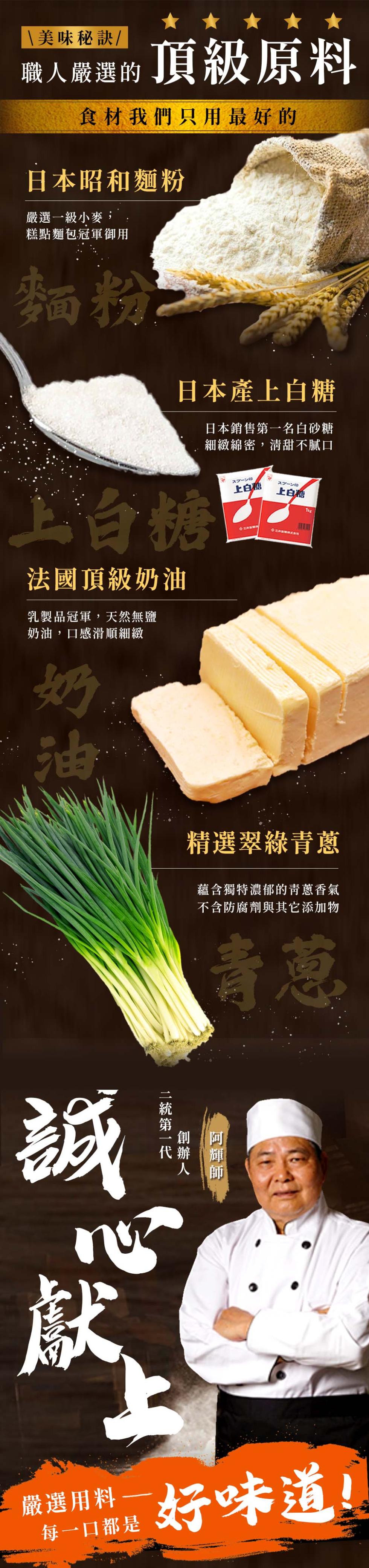 美味秘訣/，職人嚴選的，食材我們只用最好的，頂級原料，日本昭和麵粉，嚴選一級小麥,糕點麵包冠軍御用，スプーン，スプーン D，上白糖，上白糖五，法國頂級奶油，乳製品冠軍,天然無鹽，奶油,口感滑順細緻，日本產上白糖，日本銷售第一名白砂糖，細緻綿密,清甜不