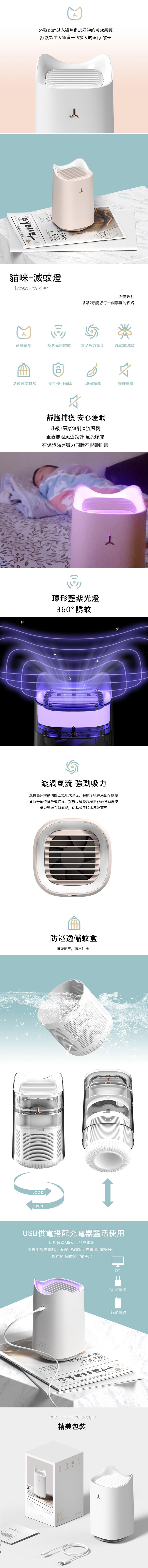 外觀設計融入貓咪俏皮好動的可愛氣質，默默為主人捕獲一切擾人的獵物-蚊子，貓咪-滅蚊燈，逢蚊必吃，默默守護您每一個寧靜的夜晚，萌貓造型，藍紫光燈誘蚊，漩渦吸力氣流，風乾式滅蚊，防逃逸儲蚊盒，安全使用保障，環保節能，安靜低噪，靜謐捕獲安心睡眠，升級7扇葉
