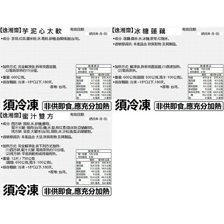 【逸湘齋】芋泥心太軟，【逸湘齋】冰糖蓮藕，有效日期:有效日期:(西元年-月-日)，(西元年-月-日)，成分蓮藕糯米水冰糖麥芽紅麴米,過敏原資訊:本產品含質穀物及其製品。成分芋頭紅棗糯米粉,水葛粉,砂糖自製豬油(台湾)。加熱方式:完全解凍後,拆装换置容