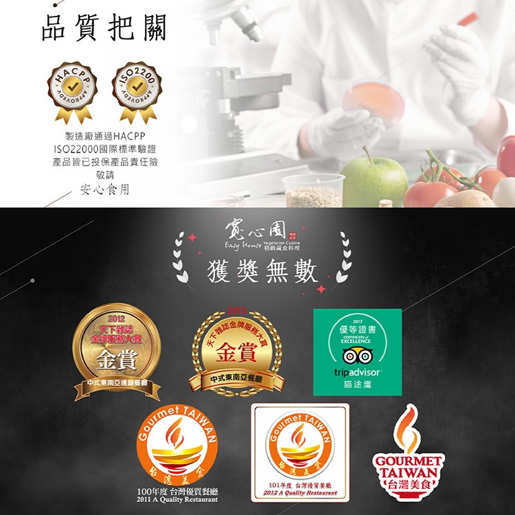 品質把關，製造廠通過HACPP，ISO22000國際標準驗證，產品皆已投保產品責任險，安心食用，宽心國。精緻藏食料理，獲獎無數，天下誌，國務大壽，禾下雜。優等證書，貓途鹰，中式東南亞連鎮餐廳，中式東南亞餐廳，台灣美食”，100年度台灣優質餐廳，101