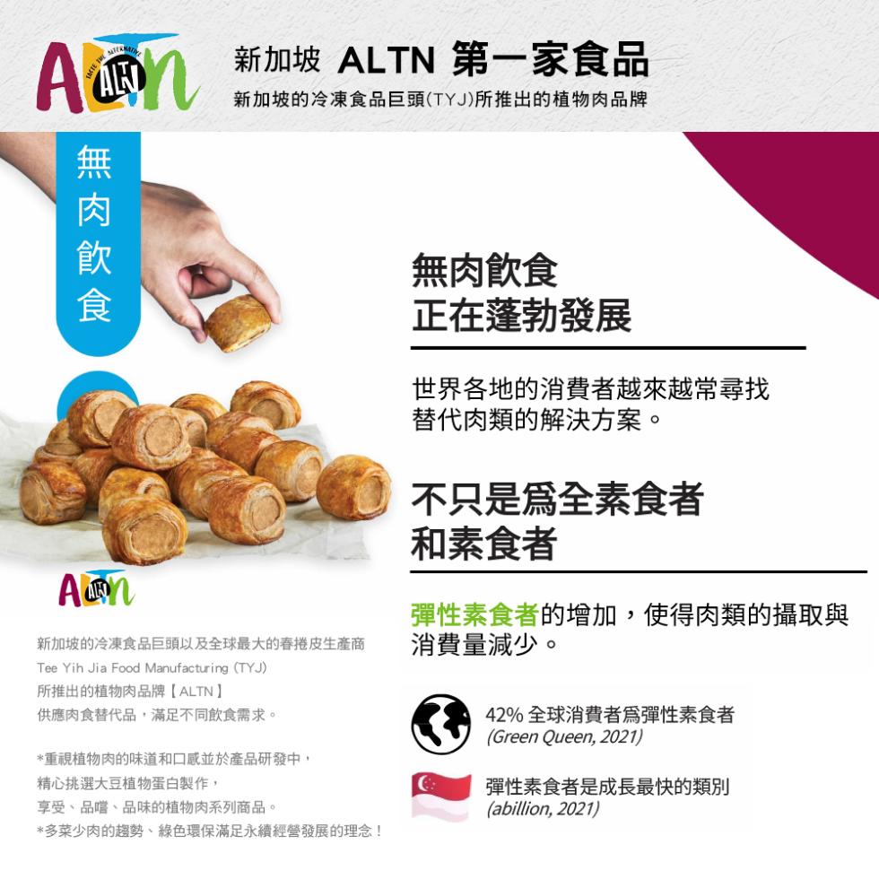 無肉飲食，新加坡 ALTN 第一家食品，新加坡的冷凍食品巨頭(TYJ)所推出的植物肉品牌，新加坡的冷凍食品巨頭以及全球最大的春捲皮生產商，所推出的植物肉品牌【ALTN】，供應肉食替代品,滿足不同飲食需求。重視植物肉的味道和口感並於產品研發中,精心挑選