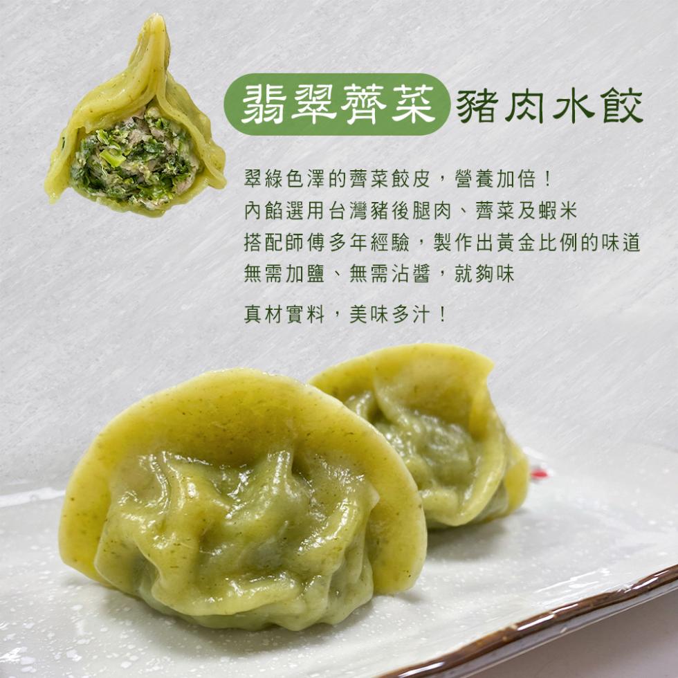 翡翠薺菜豬肉水餃，翠綠色澤的薺菜餃皮,營養加倍!內餡選用台灣豬後腿肉、薺菜及蝦米，搭配師傅多年經驗,製作出黃金比例的味道，無需加鹽、無需沾醬,就夠味，真材實料,美味多汁!。