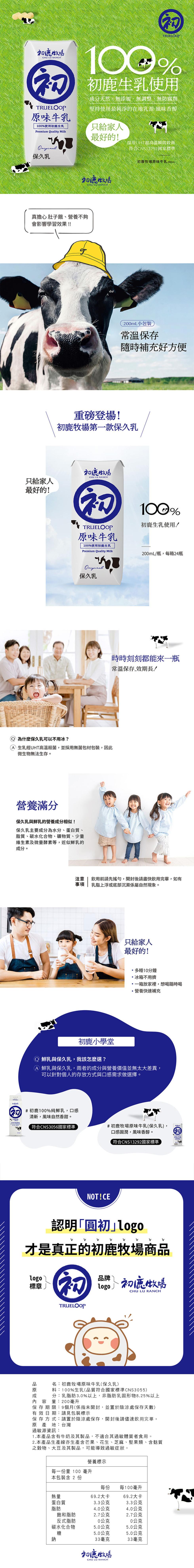 初鹿牧場，列 初鹿生乳使用，成分天然、無添加,無調整,無防腐劑，堅持使用最純淨的在地乳源·風味香醇，原味牛乳，100%使用初生乳，只給家人，最好的!保久乳，採用UHT超高溫瞬間殺菌，符合CNS13292國家標準，初鹿牧場，真擔心肚子餓、營養不夠，會影