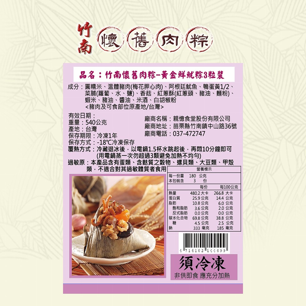 舊肉粽,品名:竹南懷舊肉粽-黃金鮮魷粽3粒裝,成分:圓糯米、溫體豬肉(梅花胛心肉)、阿根廷魷魚、鴨蛋黃1/2、菜脯(蘿蔔、水、鹽)、香菇、紅蔥酥(紅蔥頭、豬油、麵粉)、蝦米、豬油、醬油、米酒、白胡椒粉,<豬肉及可食部位原產地/台灣>,有效日期:重量: