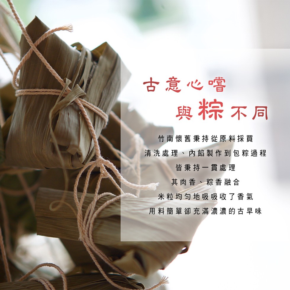 古意心嚐,與粽 不同,竹南懷舊秉持從原料採買,清洗處理、內餡製作到包粽過程,皆秉持一貫處理,其肉香、粽香融合,米粒均匀地吸吸收了香氣,用料簡單卻充滿濃濃的古早味。