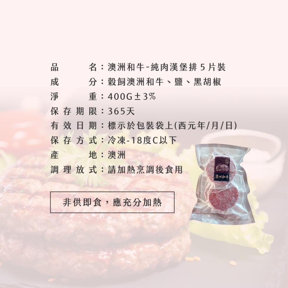 品成淨保，名:澳洲和牛-純肉漢堡排5片裝，分:穀飼澳洲和牛、鹽、黑胡椒，重:400G±3%，保存期限:365天，有效日期:標示於包裝袋上(西元年/月/日)，保存方式:冷凍-18度C以下，地:澳洲，調理放式:請加熱烹調後食用，【澳洲和牛]，非供即食,應