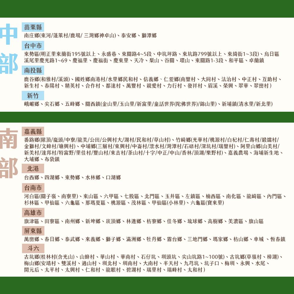 苗栗縣,南庄鄉(東河/蓬萊村/鹿場/三灣鄉神卓山)、泰安鄉、獅潭鄉,台中市,東勢區(明正里東蘭街195號以上、永盛巷、東關路4~5段、中坑坪路、東坑路799號以上、東綺街1~3段)、烏日區,溪尾里慶光路1~69、慶福里、慶福街、慶東里、天冷、梨山、谷