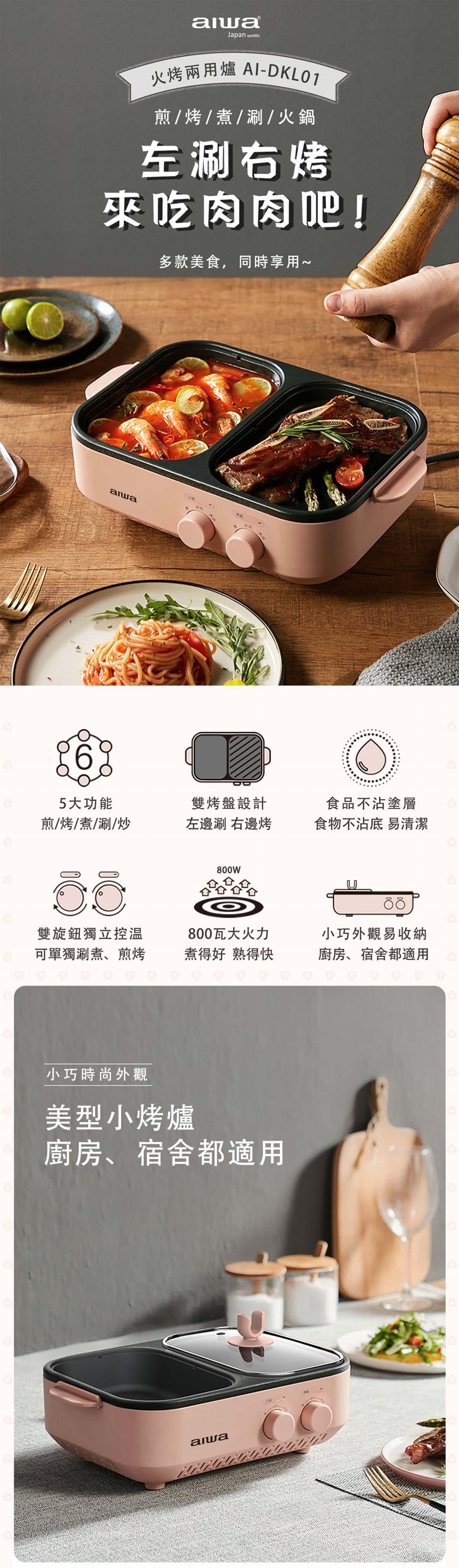 火烤兩用爐 Al-DKL01，煎/烤/煮/涮/火鍋，左刷右烤，來吃肉肉吧!多款美食,同時享用~，食品不沾塗層，食物不沾底易清潔，5大功能，雙烤盤設計，煎/烤/煮/涮/炒，左邊涮右邊烤，雙旋鈕獨立控温，800瓦大火力，小巧外觀易收納，可單獨涮煮、煎烤，