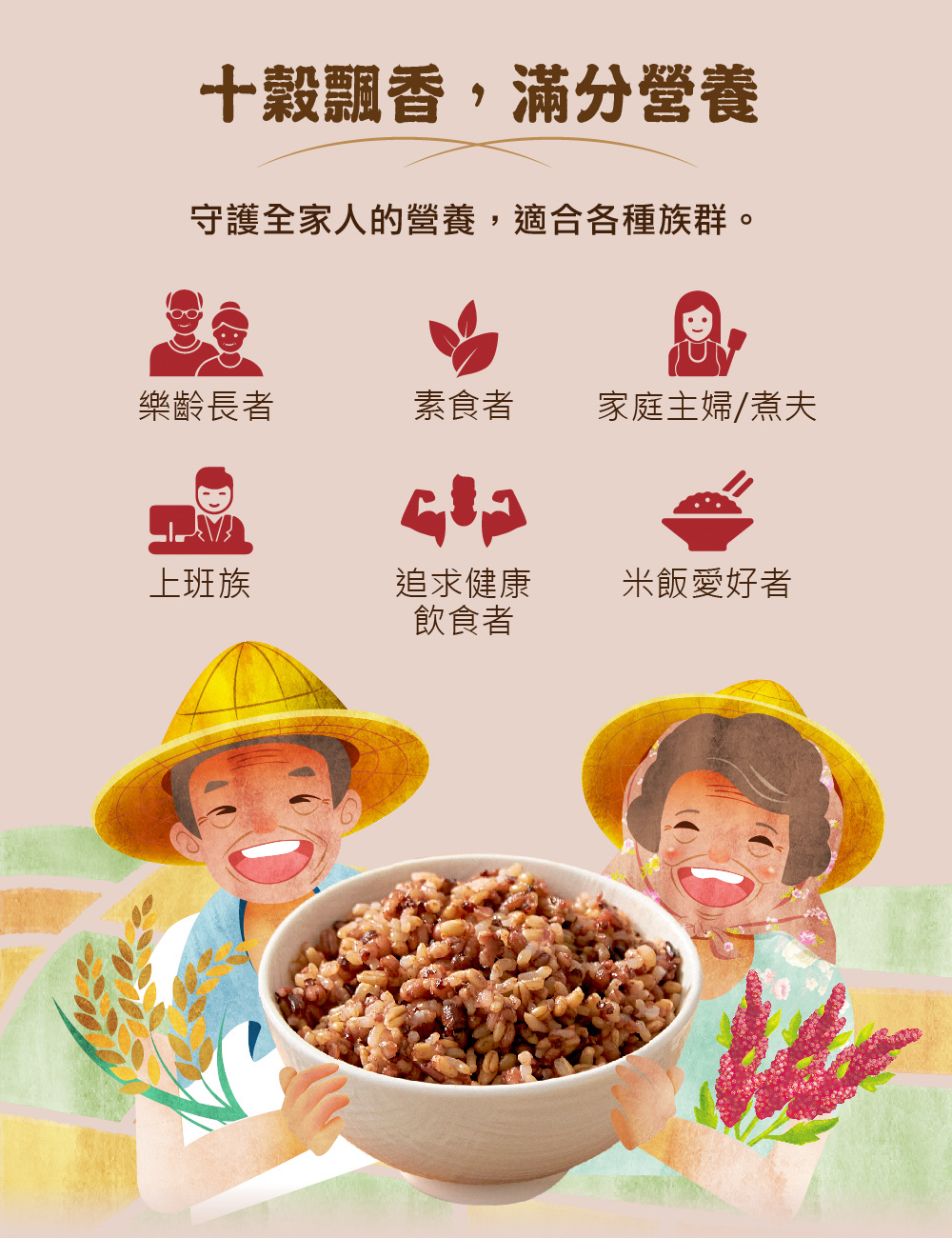 十穀飄香,滿分營養，守護全家人的營養,適合各種族群。樂齡長者，素食者，家庭主婦/煮夫，上班族，追求健康，米飯愛好者，飲食者。