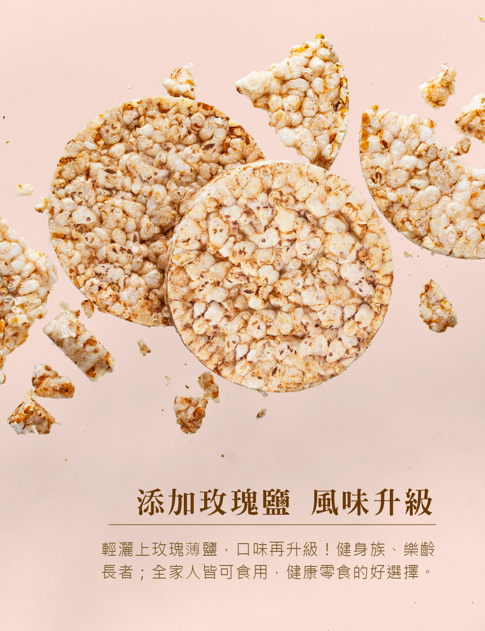 添加玫瑰鹽 風味升級，輕灑上玫瑰薄鹽,口味再升級!健身族、樂齡，長者;全家人皆可食用,健康零食的好選擇。