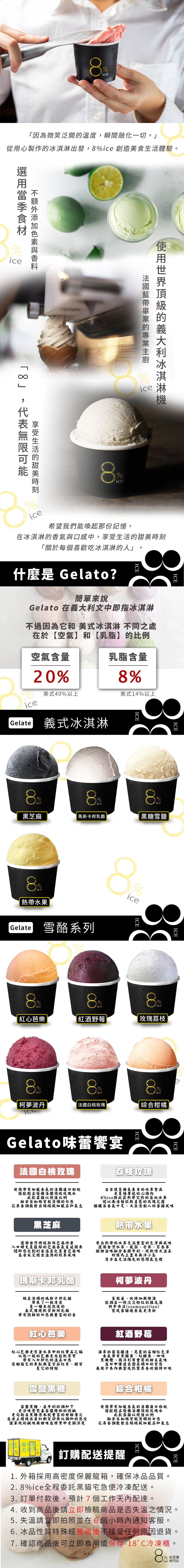 因為微笑泛開的溫度,瞬間融化一切。從用心製作的冰淇淋出發,8%ice 創造美食生活體驗。かクリームフリーザー，希望我們能喚起那份記憶,在冰淇淋的香氣與口感中,享受生活的甜美時刻，關於每個喜歡吃冰淇淋的人。什麼是 Gelato?簡單來說，Gelato 