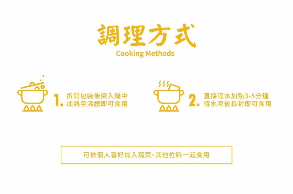 調理方式，拆開包裝後倒入鍋中，加熱至沸騰即可食用，直接隔水加熱3-5分鐘，待水滾後拆封即可食用，可依個人喜好加入蔬菜、其他佐料一起食用。