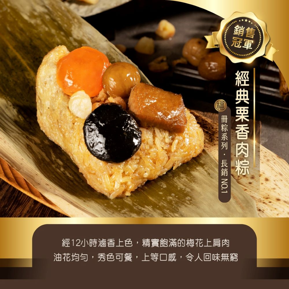銷售Ⓡ,冊粽系列·長銷 NO.1,經典栗香肉粽,經12小時滷香上色,精實飽滿的梅花上肩肉,油花均勻,秀色可餐,上等口感,令人回味無窮。