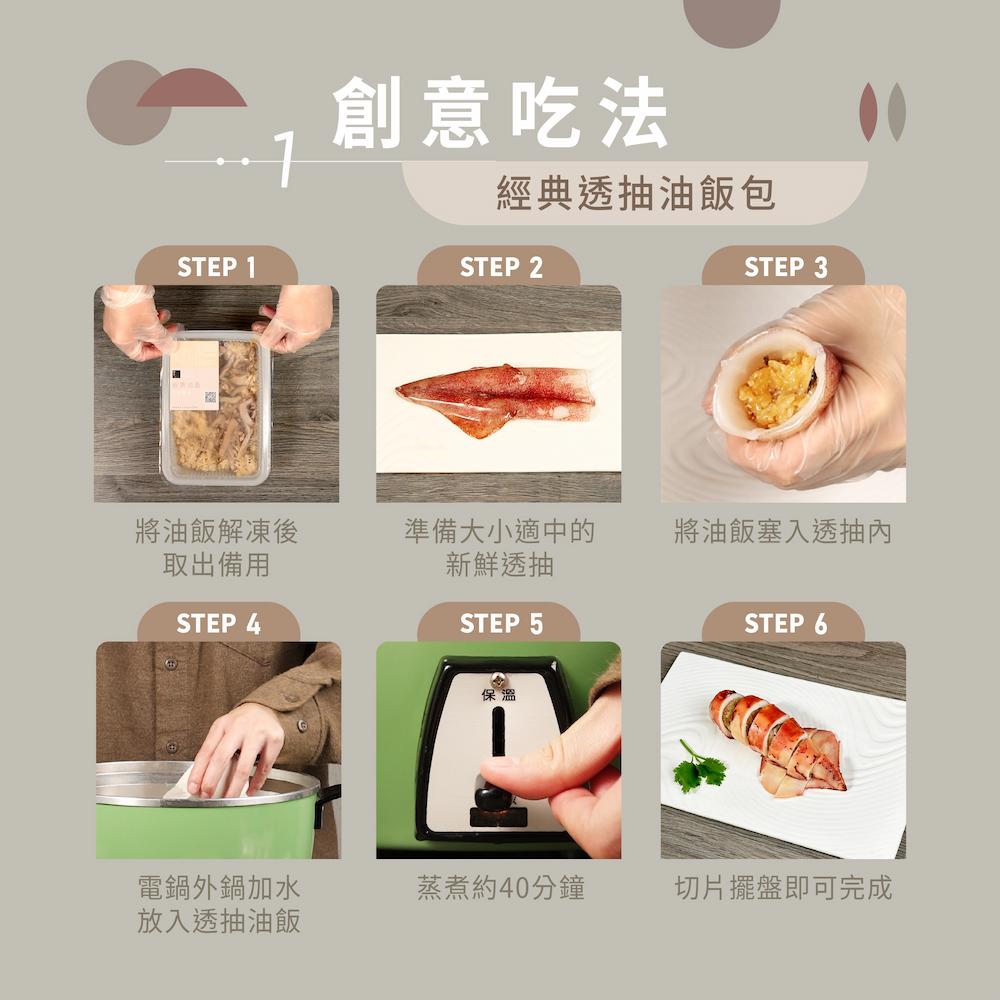 創意吃法，經典透抽油飯包，將油飯解凍後，取出備用，準備大小適中的，新鮮透抽，將油飯塞入透抽內，電鍋外鍋加水，蒸煮約40分鐘，切片擺盤即可完成，放入透抽油飯。
