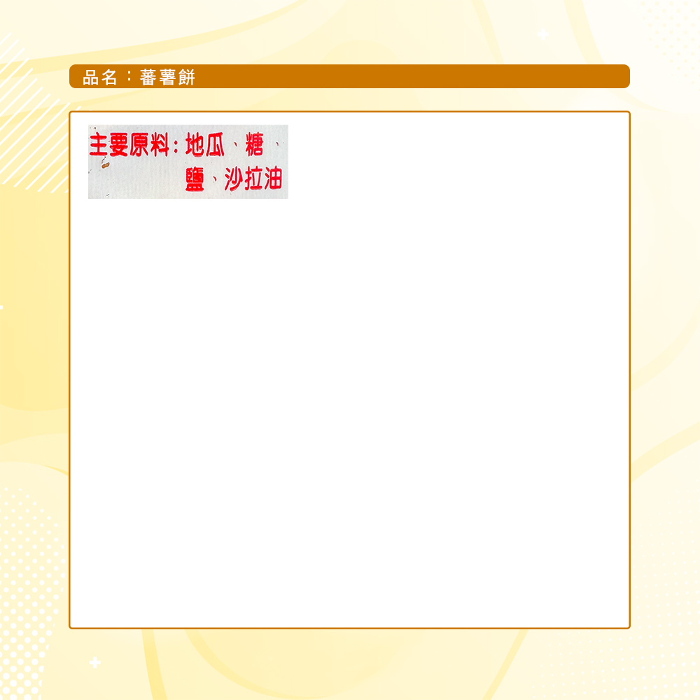 品名:蕃薯餅,主要原料:地瓜、糖,鹽、沙拉油。