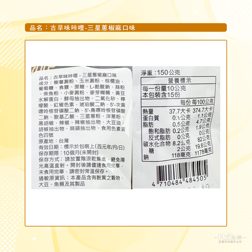 品名:古早味咔哩-三星蔥椒麻口味，品名:古早味咔哩-三星蔥椒麻口味，成分:樹薯澱粉、玉米澱粉、棕櫚油、葡萄糖、食鹽、蔗糖、L-麩酸鈉、蒜粉，柴魚粉、小麥澱粉、麥芽糊精、黃豆，水解蛋白、酵母抽出物、二氧化矽、檸，檬酸、紅椒色素、琥珀酸二鈉、5'-次黃，