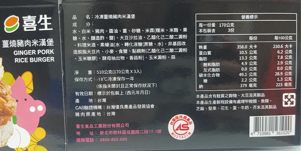 ②喜生，品 名:冷凍薑燒豬肉米漢堡，成 分:營養標示，薑燒豬肉米漢堡，水、白米、豬肉、醬油、薑、砂糖、米霖(糯米、米麴、果，糖、水、釀造酢、鹽)、大豆沙拉油、乙醯化己二酸二澱粉，料理米酒、素蠔油[水、轉化液糖(蔗糖、水)、非基因改，造脫脂大豆片、小麥