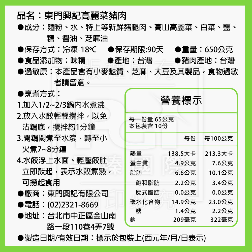 品名:東門興記高麗菜豬肉，●成分:麵粉、水、特上等新鮮豬腿肉、高山高麗菜、白菜、鹽、糖、醬油、芝麻油，▶保存方式:冷凍-18℃ ● 保存期限:90天 ●重量:650公克，▶食品添加物:味精，●產地:台灣，▶豬肉產地:台灣，●過敏原:本產品含有小麥麩質