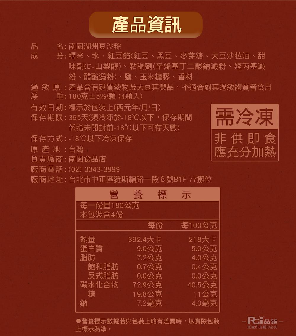 產品資訊，名:南園湖州豆沙粽，分:糯米、水、紅豆餡(紅豆、黑豆、麥芽糖、大豆沙拉油、甜，味劑(D-山梨醇)、粘稠劑(辛烯基丁二酸鈉澱粉、羥丙基澱，粉、醋酸澱粉)、鹽、玉米糖膠、香料，過敏原:產品含有麩質穀物及大豆其製品,不適合對其過敏體質者食用，重: