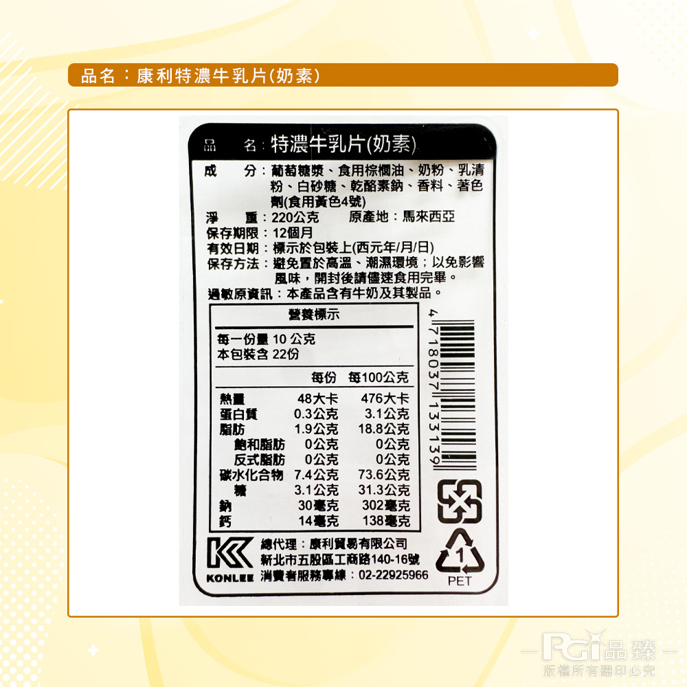 品名:康利特濃牛乳片(奶素),名:特濃牛乳片(奶素),分:葡萄糖漿、食用棕櫚油、奶粉、乳清,粉、白砂糖、乾酪素鈉、香料、著色,劑(食用黃色4號),重:220公克,原產地:馬來西亞,保存期限:12個月,有效日期:標示於包裝上(西元年/月/日),保存方法