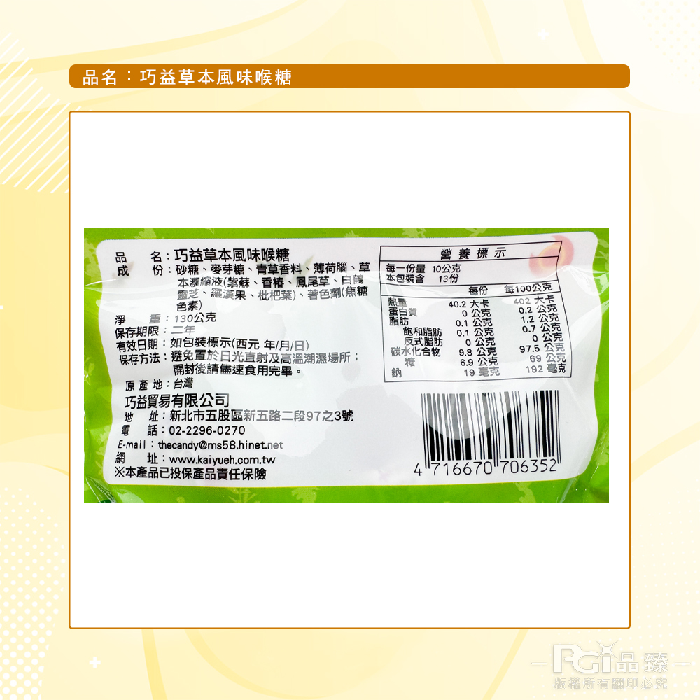 品名:巧益草本風味喉糖，品 名:巧益草本風味喉糖，份:砂糖、麥芽糖、青草香料、薄荷腦、草，本濃縮液(紫蘇、香椿、鳳尾草、白鶴，靈芝、羅漢果、枇杷葉)、著色劑(焦糖，色素)，營養標示，每一份量 10公克，本包裝含 13份，每100公克 ，重:130公克