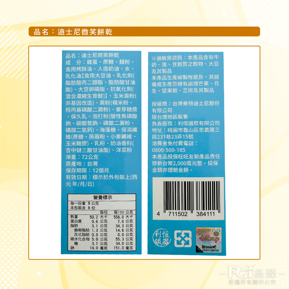 品名:迪士尼微笑餅乾,品名:迪士尼微笑餅乾,成分:雞蛋、蔗糖、麵粉、食用烤酥油、人造奶油、水、乳化油【食用大豆油、乳化劑(,脂肪酸丙二醇酯、脂肪酸甘油,酯)、大豆卵磷脂、抗氧化劑(,混合濃縮生育醇)】、玉米澱粉(,非基因改造)、澱粉(糯米粉、羥丙基磷
