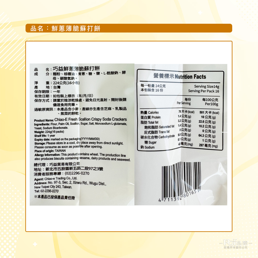 品名:鮮蔥薄脆蘇打餅，品 名:巧益鮮蔥薄脆蘇打餅，分:麵粉、棕櫚油、青蔥、糖、鹽、L-麩酸鈉、酵，母、碳酸氫鈉。淨 重:224公克(16小包)，地:台灣，每一份量14公克，本包裝含16 份，保存期限:一年，有效日期:如包裝上標示(年/月/日)，保存方