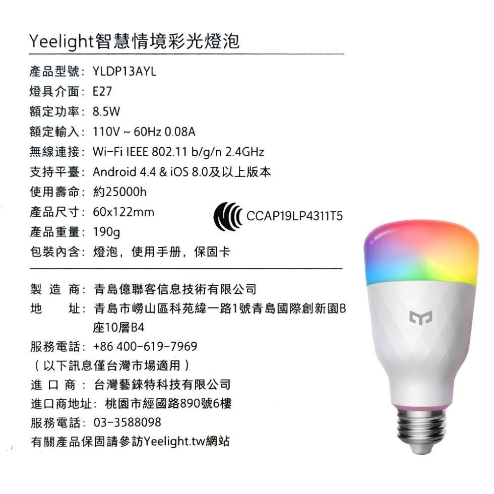 Yeelight智慧情境彩光燈泡，產品型號:YLDP13AYL，燈具介面:E27，額定功率:8.5W，額定輸入:110V~60Hz 0.08A，無線連接:Wi-Fi IEEE 802.11 b/g/n 2.4GHz，支持平臺:Android 4.4 