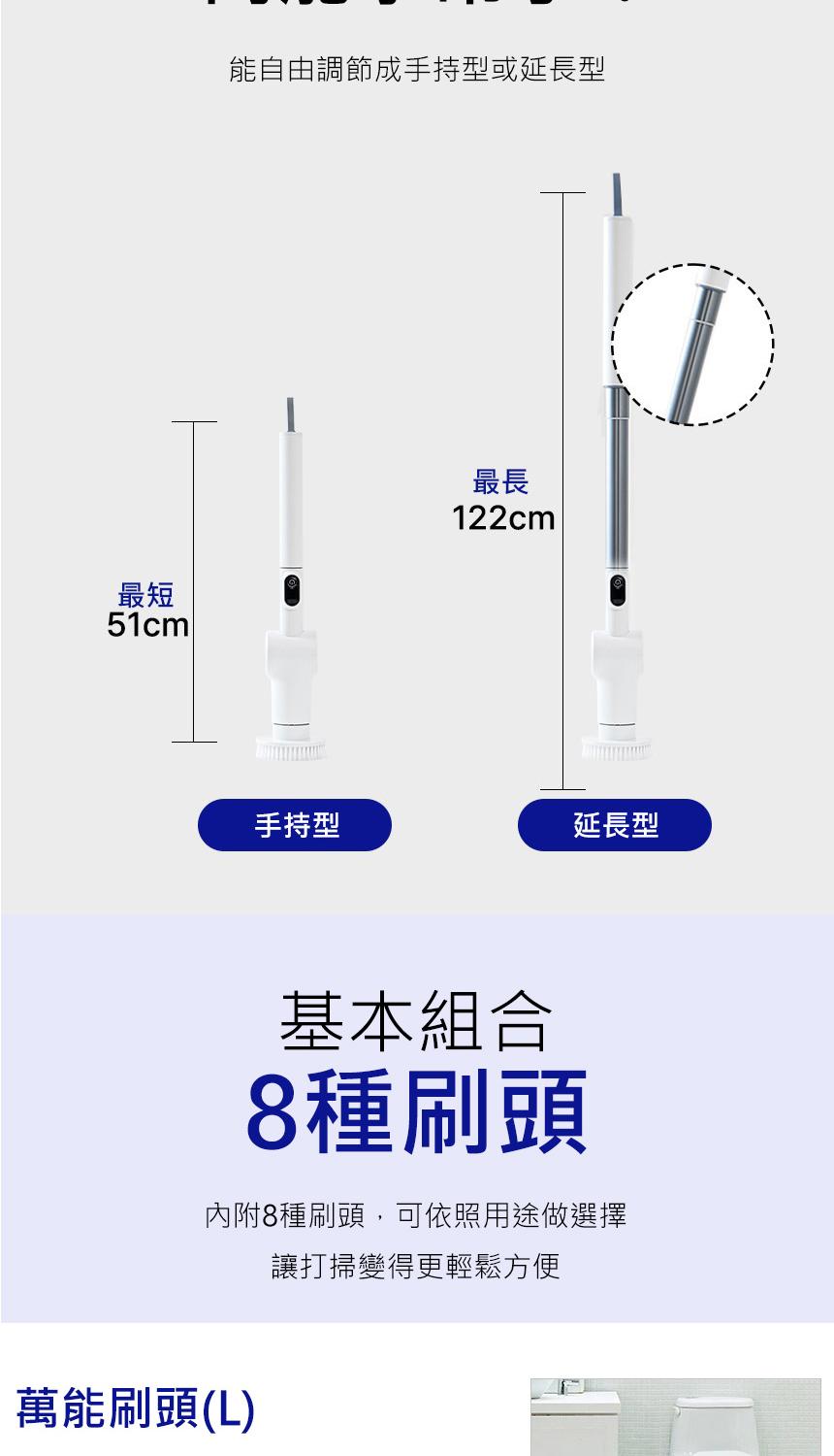 能自由調節成手持型或延長型，手持型，延長型，基本組合，8種刷頭，內附8種刷頭,可依照用途做選擇，讓打掃變得更輕鬆方便，萬能刷頭(L)。