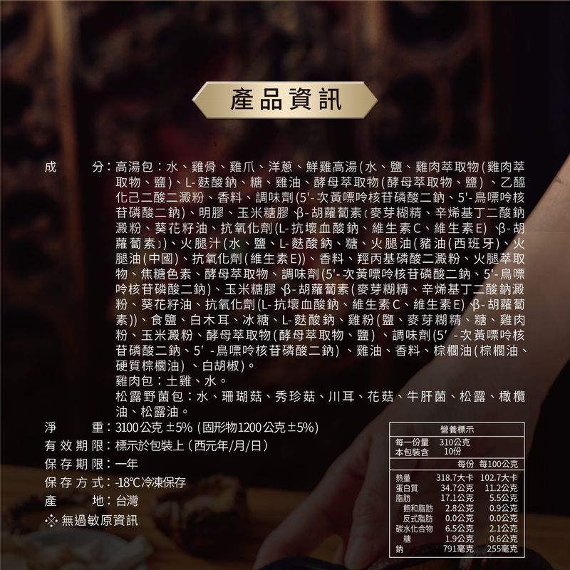 產品資訊,分:高湯包:水、雞骨、雞爪、洋蔥、鮮雞高湯(水、鹽、雞肉萃取物(雞肉萃,取物、鹽)、L-麩酸鈉、糖、雞油、酵母萃取物(酵母萃取物、鹽)、乙醯,化己二酸二澱粉、香料、調味劑(5'-次黃嘌呤核苷磷酸二鈉、5'-鳥嘌呤核,苷磷酸二鈉)、明膠、玉米