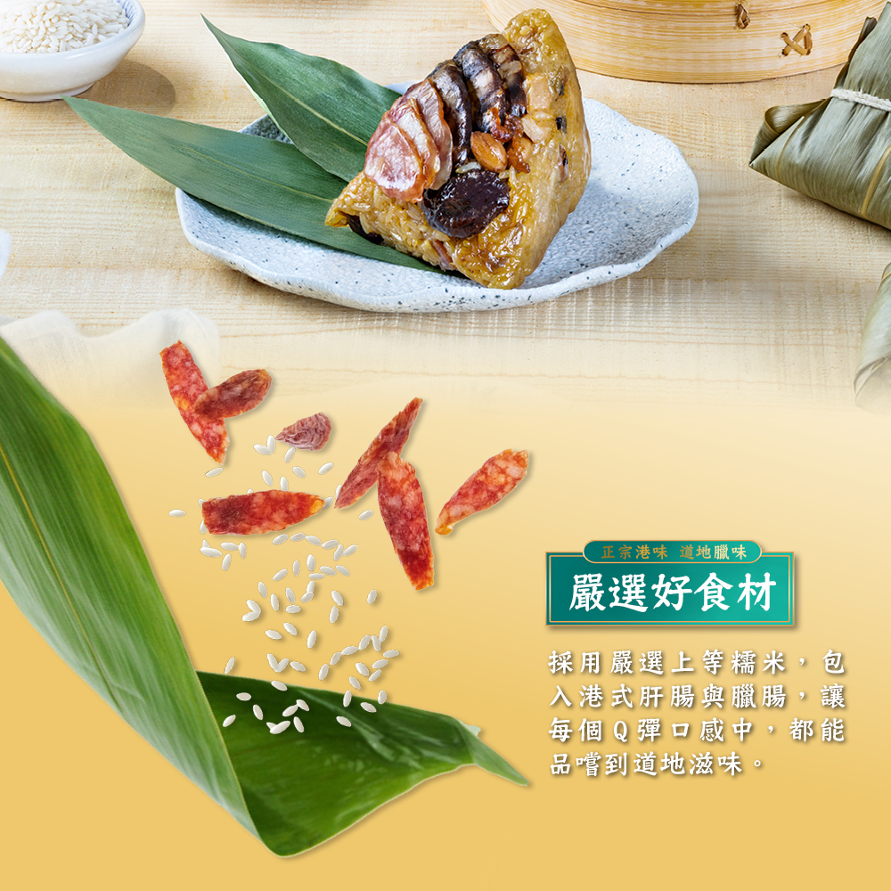 正宗港味道地臘味，嚴選好食材，採用嚴選上等糯米,包，入港式肝腸與臘腸,讓，每個Q彈口感中,都能，品嚐到道地滋味。