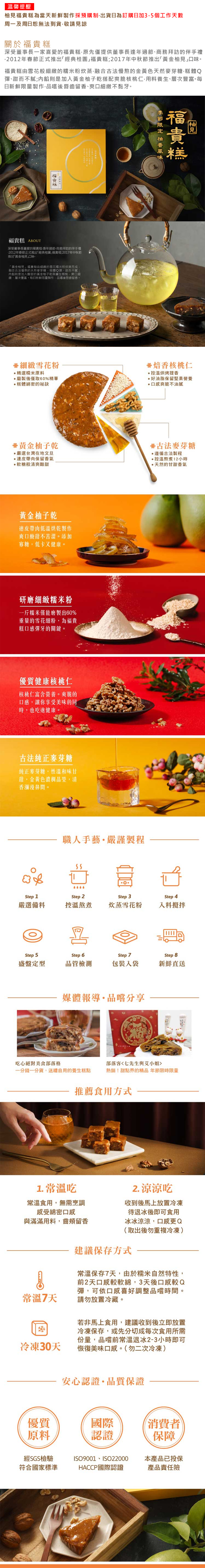 溫馨提醍，柚見福貴糕為當天新鮮製作採預購制,出貨日為訂購日加3-5個工作天數，周一及周日恕無法到貨,敬請見諒，關於福貴糕，深受董事長一家喜愛的福貴糕,原先僅提供董事長逢年過節、商務拜訪的伴手禮，·2012年春節正式推出經典桂圓福貴糕;2017年中秋節