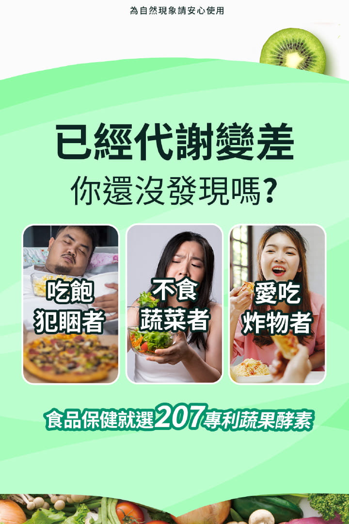為自然現象請安心使用，已經代謝變差，你還沒發現嗎?吃飽 不食，犯睏者 蔬菜者 炸物者，食品保健就選207專利蔬果酵素。