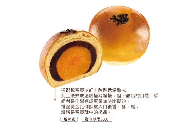 精選鴨蛋黃以紅土醃製低溫熟成,此工法熟成速度極為緩慢,但所釀出的自然口感,絕對是化學速成蛋黃無法比擬的,搭配黃金比例酥皮入口後香、酥、鬆,堪稱是蛋黃酥中的極品。蛋奶素 賞味期限30天。