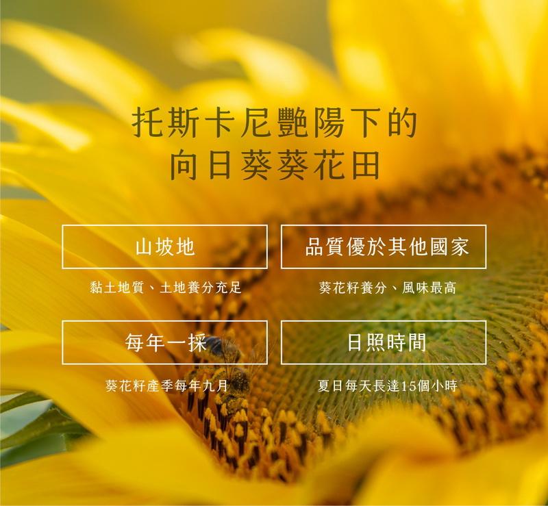 托斯卡尼艷陽下的，向日葵葵花田，山坡地，品質優於其他國家，黏土地質、土地養分充足，葵花籽養分、風味最高，每年一採，日照時間，葵花籽產季每年九月，夏日每天長達15個小時。