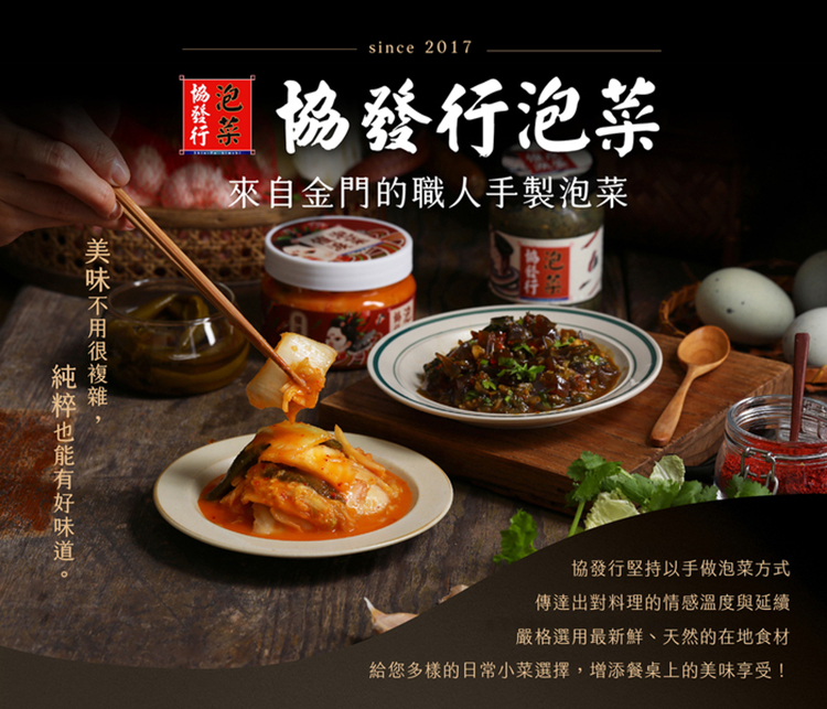 协發行，圖協發行泡菜，來自金門的職人手製泡菜，美味不用很複雜，純粹也能有好味道。協發行堅持以手做泡菜方式，傳達出對料理的情感溫度與延續，嚴格選用最新鮮、天然的在地食材，給您多樣的日常小菜選擇,增添餐桌上的美味享受!。
