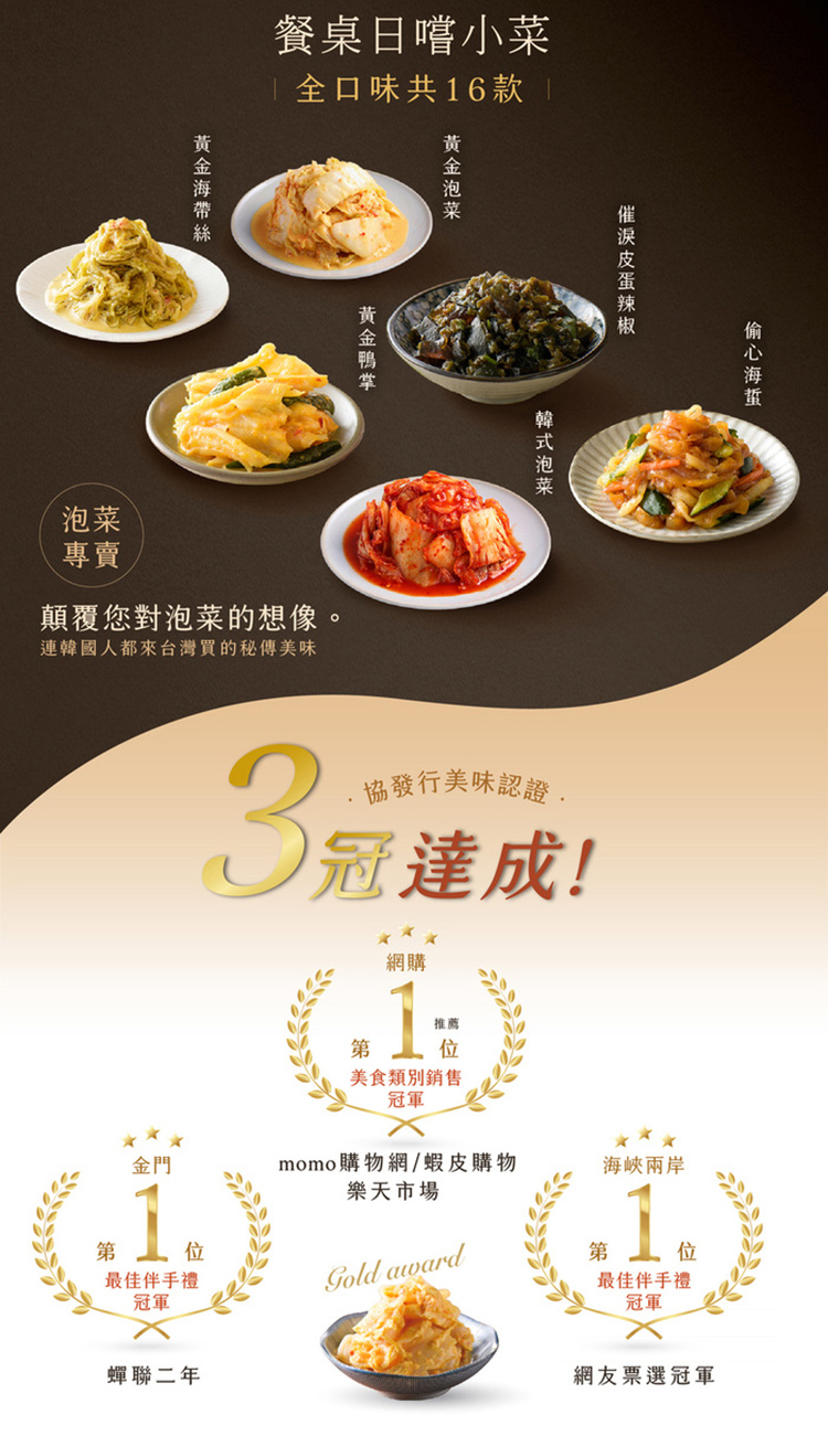 黃金海帶絲，餐桌日嚐小菜，全口味共16款，催淚皮蛋辣椒，偷心海蜇，韓式泡菜，黃金泡菜，黃金鴨掌，顛覆您對泡菜的想像。連韓國人都來台灣買的秘傳美味，協發行美味認證.3冠達成!美食類別銷售，momo購物網/蝦皮購物，海峽兩岸，樂天市場，最佳伴手禮，最佳伴