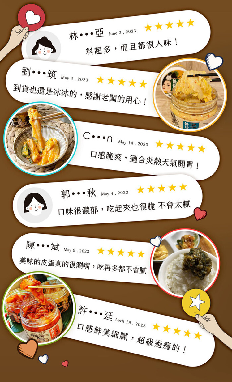 林···亞 June 2.2023，料超多,而且都很入味!到貨也還是冰冰的,感謝老闆的用心!口感脆爽,適合炎熱天氣開胃!郭• 秋 May 4, 2023，口味很濃郁,吃起來也很脆不會太膩，陳斌 May9.2023 ★★★★☆，美味的皮蛋真的很涮嘴,吃