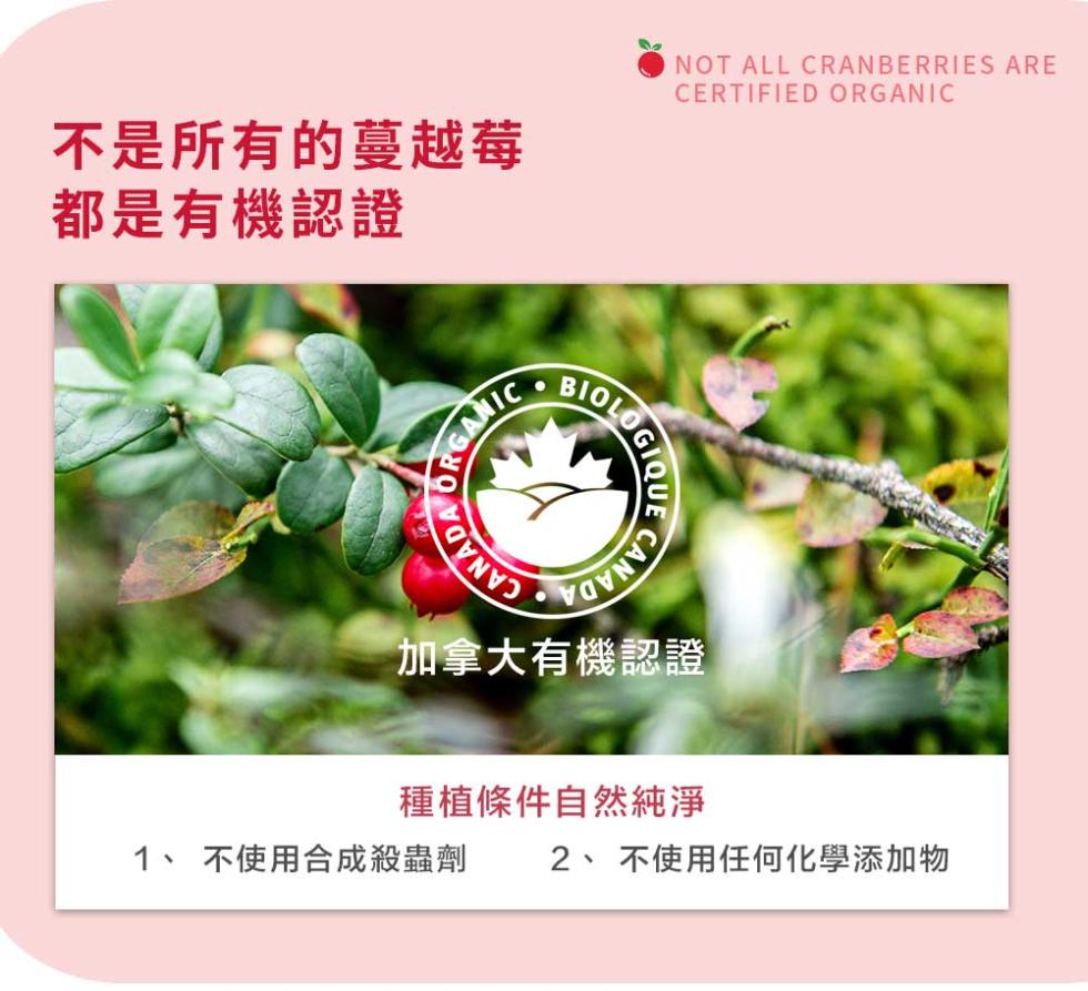 不是所有的蔓越莓，都是有機認證，加拿大有機認證，種植條件自然純淨，1、 不使用合成殺蟲劑 2、不使用任何化學添加物。