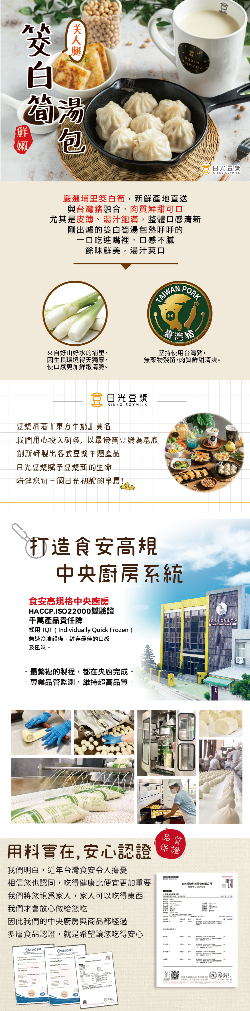 美人腿，嚴選埔里筊白筍,新鮮產地直送，與台灣豬融合,肉質鮮甜可口，尤其是皮薄、湯汁飽滿,整體口感清新，剛出爐的筊白筍湯包熱呼呼的，一口吃進嘴裡,口感不膩，餘味鮮美,湯汁爽口，來自好山好水的埔里,因生長環境得天獨厚,使口感更加鮮嫩清脆。豆漿有著東方牛奶