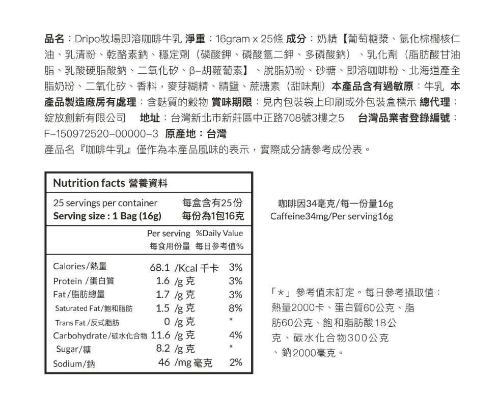 品名:Dripo牧場即溶咖啡牛乳 淨重:16gram x 25條 成分:奶精【葡萄糖漿、氫化棕櫚核仁，油、乳清粉、乾酪素鈉、穩定劑(磷酸鉀、磷酸氫二鉀、多磷酸鈉)、乳化劑(脂肪酸甘油，脂、乳酸硬脂酸鈉、二氧化矽、β-胡蘿蔔素】、脫脂奶粉、砂糖、即溶咖