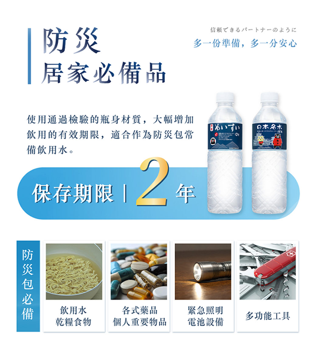 居家必備品，信赖る一下一の占ろ汇，多一份準備,多一分安心，使用通過檢驗的瓶身材質,大幅增加，飲用的有效期限,適合作為防災包常，備飲用水。めいすい 日本名水，保存期限 2年，防災包必備，飲用水，各式藥品，緊急照明，多功能工具，乾糧食物，個人重要物品，